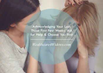 Acknowledge Your Loss Those First Few Weeks: Ask for Help & Choose You First